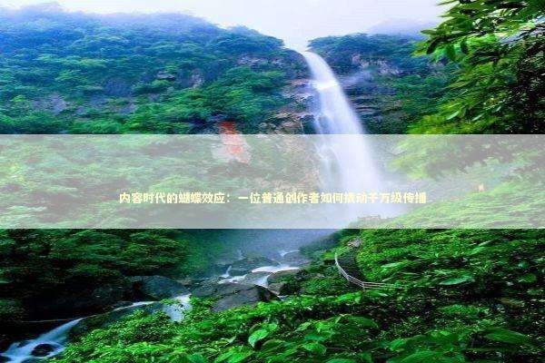 内容时代的蝴蝶效应：一位普通创作者如何撬动千万级传播